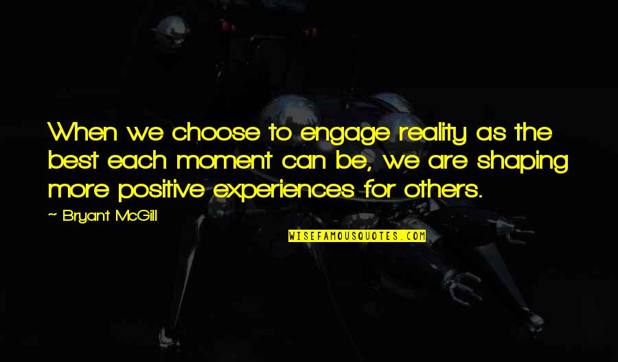 Experience The Moment Quotes By Bryant McGill: When we choose to engage reality as the