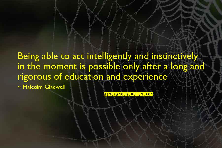 Experience The Moment Quotes By Malcolm Gladwell: Being able to act intelligently and instinctively in