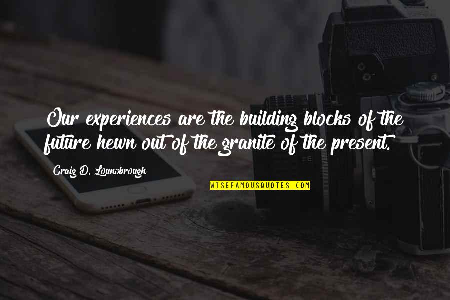 Experiences Shaping Us Quotes By Craig D. Lounsbrough: Our experiences are the building blocks of the