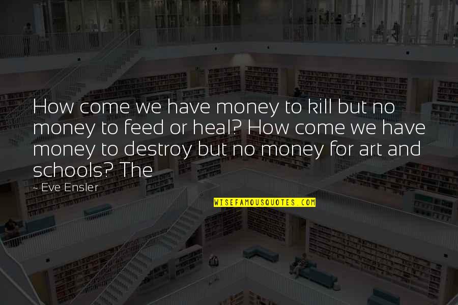 Experiencia Tec Quotes By Eve Ensler: How come we have money to kill but