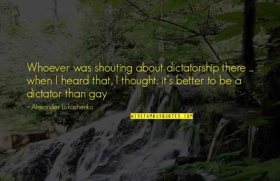 Expertise Quotes And Quotes By Alexander Lukashenko: Whoever was shouting about dictatorship there ... when