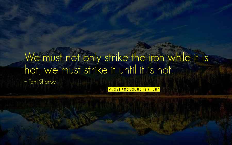 Exploratory Thinking Quotes By Tom Sharpe: We must not only strike the iron while