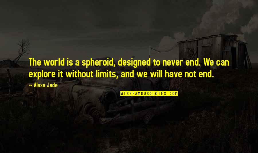 Explore Life Quotes By Alexa Jade: The world is a spheroid, designed to never