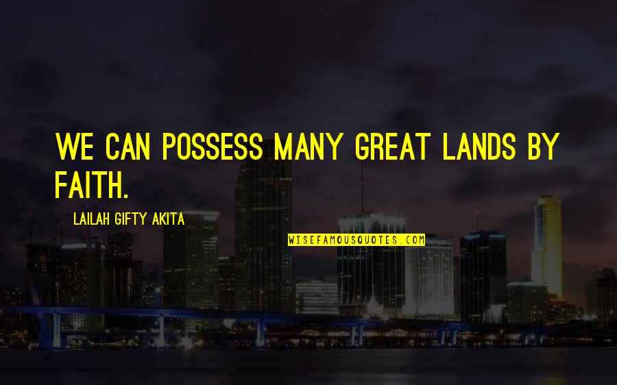 Explore Life Quotes By Lailah Gifty Akita: We can possess many great lands by faith.