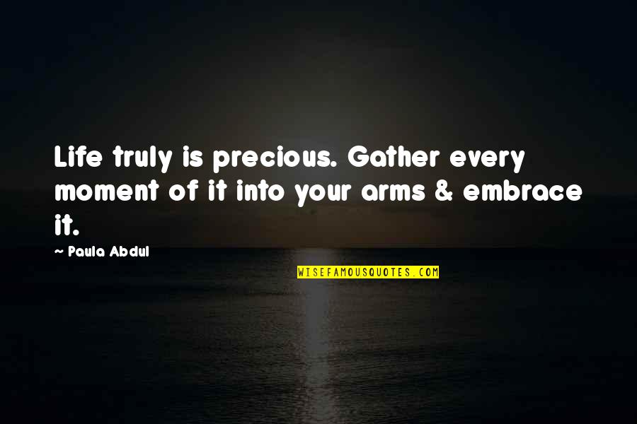 Explore Life Quotes By Paula Abdul: Life truly is precious. Gather every moment of