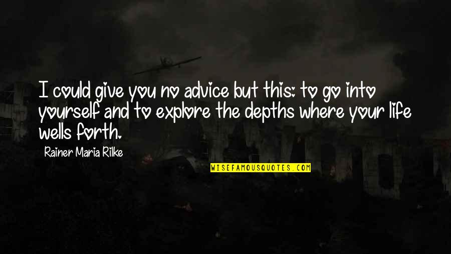 Explore Life Quotes By Rainer Maria Rilke: I could give you no advice but this: