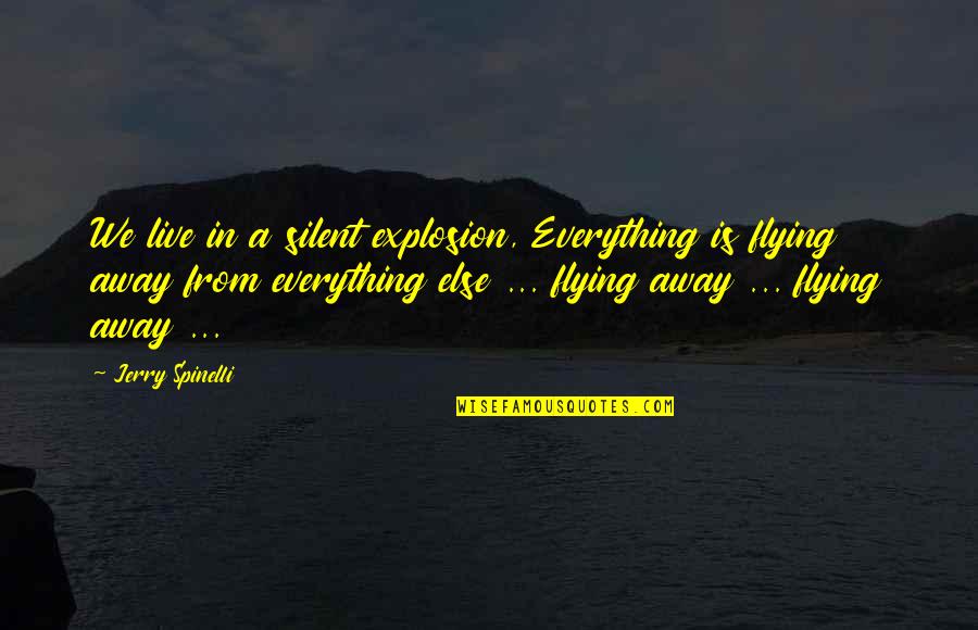 Explosion Quotes By Jerry Spinelli: We live in a silent explosion, Everything is