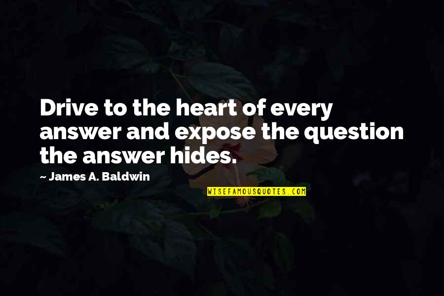 Expose Quotes By James A. Baldwin: Drive to the heart of every answer and