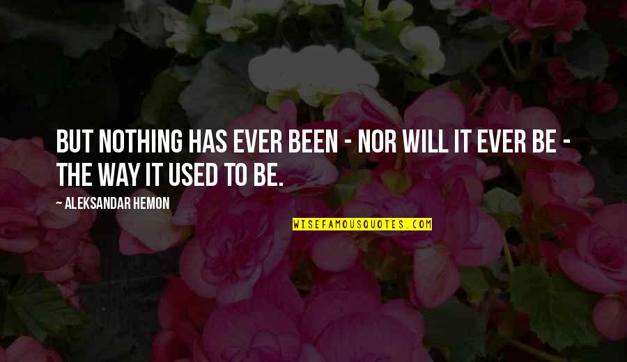 Express Yourself Memorable Quotes By Aleksandar Hemon: But nothing has ever been - nor will