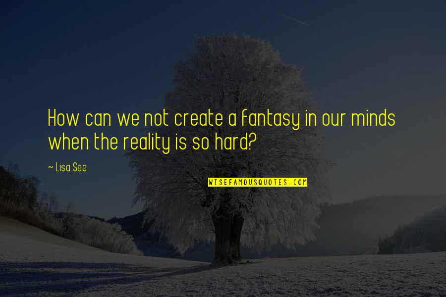 Express Yourself Memorable Quotes By Lisa See: How can we not create a fantasy in