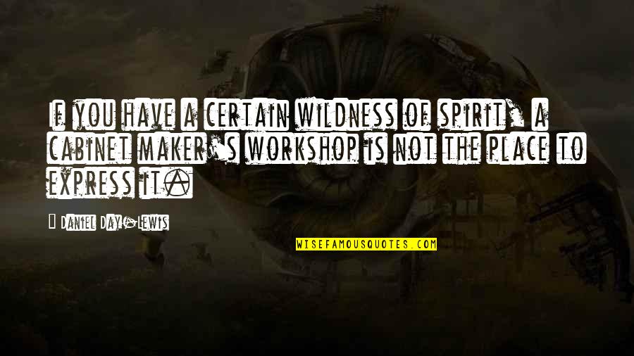 Express'd Quotes By Daniel Day-Lewis: If you have a certain wildness of spirit,