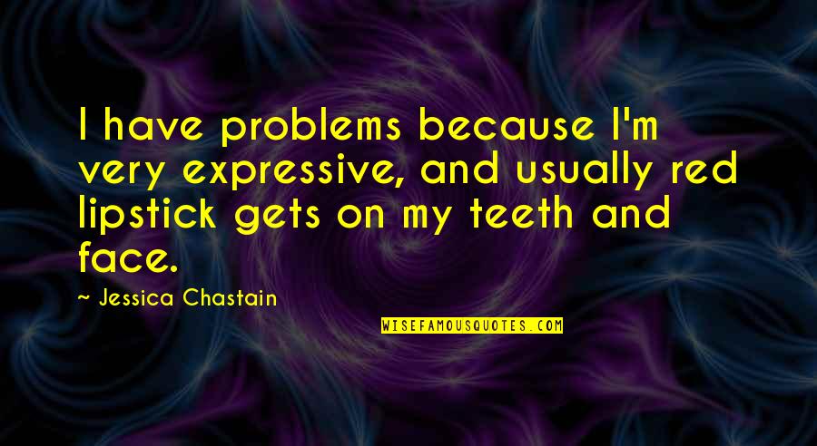 Expressive E Quotes By Jessica Chastain: I have problems because I'm very expressive, and