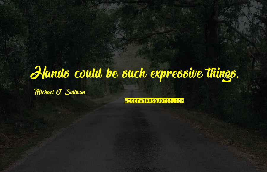 Expressive E Quotes By Michael J. Sullivan: Hands could be such expressive things.