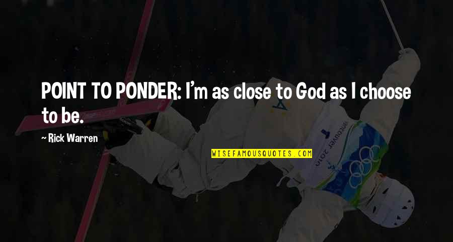 Exprima Dex Quotes By Rick Warren: POINT TO PONDER: I'm as close to God