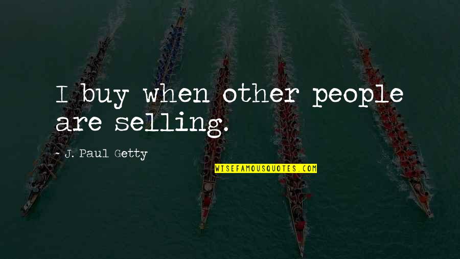 Extemporized Def Quotes By J. Paul Getty: I buy when other people are selling.