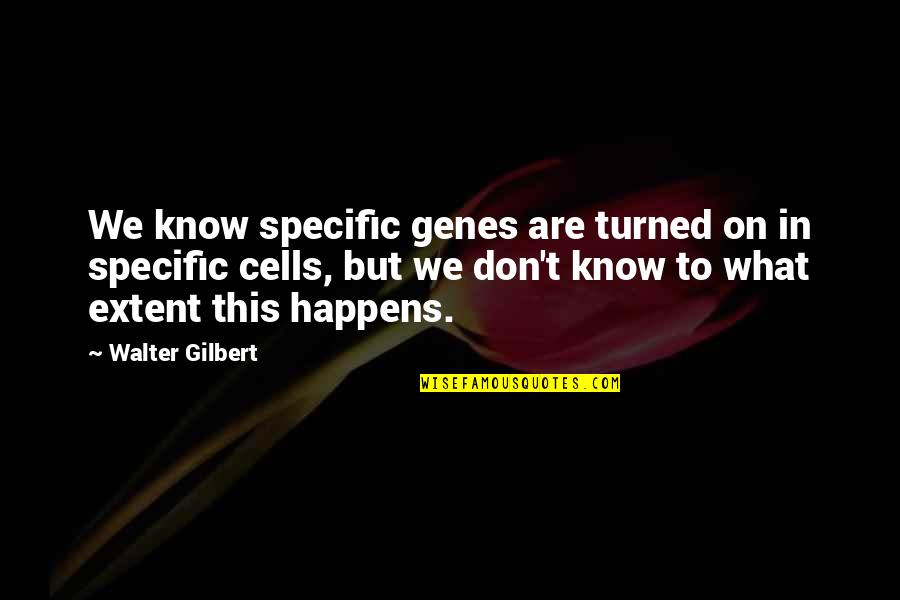 Extent Quotes By Walter Gilbert: We know specific genes are turned on in