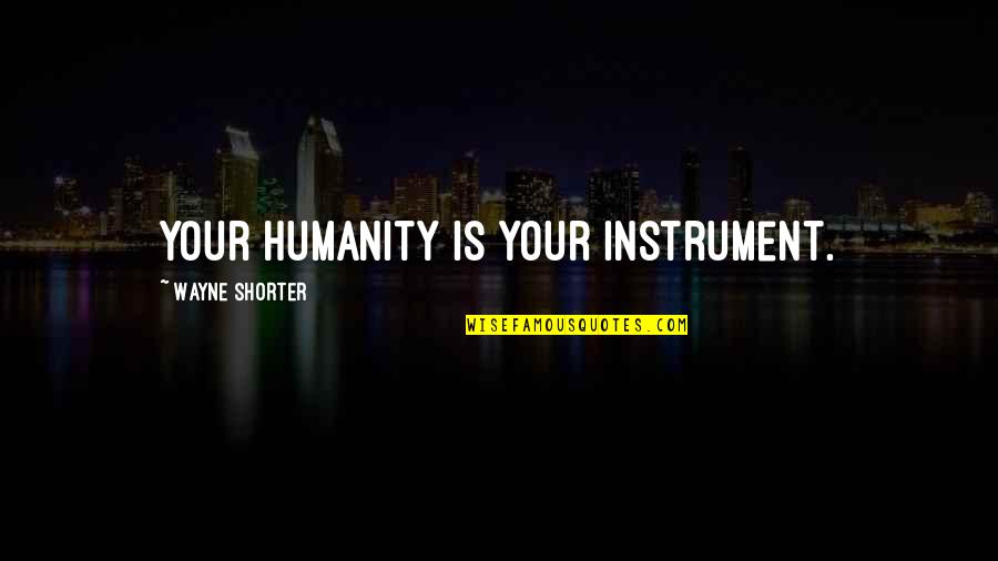 Exterminio Judio Quotes By Wayne Shorter: Your humanity is your instrument.