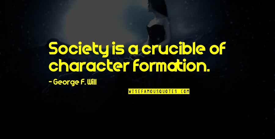 Extinguished Gentleman Quotes By George F. Will: Society is a crucible of character formation.