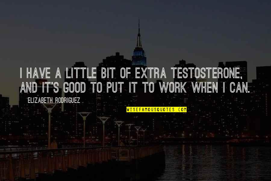 Extra Work Quotes By Elizabeth Rodriguez: I have a little bit of extra testosterone,