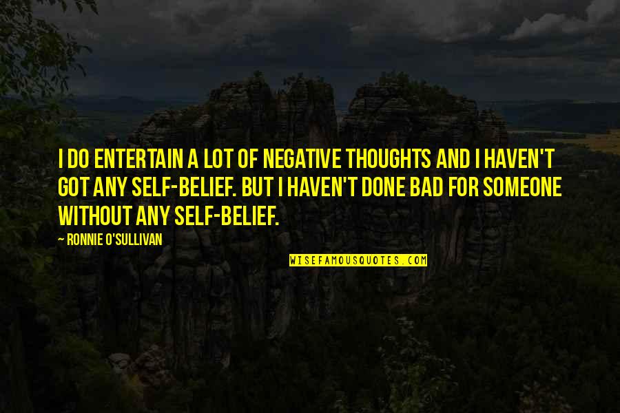 Extractors Dinosaurs Quotes By Ronnie O'Sullivan: I do entertain a lot of negative thoughts