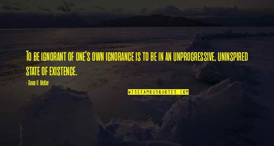 Extraordinaire Def Quotes By David O. McKay: To be ignorant of one's own ignorance is