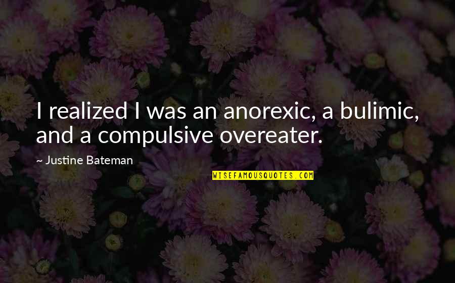 Extraordinarily Clean Quotes By Justine Bateman: I realized I was an anorexic, a bulimic,