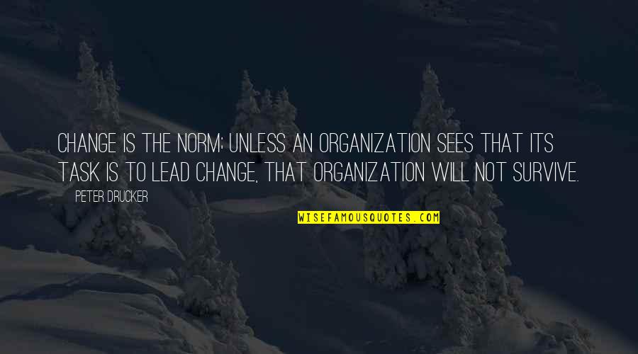 Extraordinarily Clean Quotes By Peter Drucker: Change is the norm; unless an organization sees