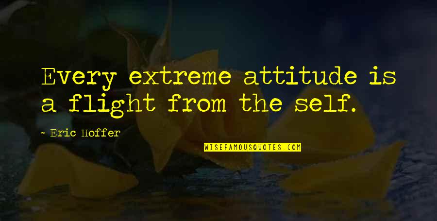 Extreme Attitude Quotes By Eric Hoffer: Every extreme attitude is a flight from the