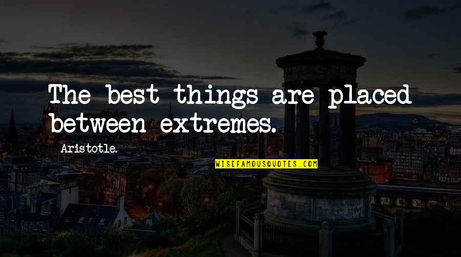 Extremes Quotes By Aristotle.: The best things are placed between extremes.