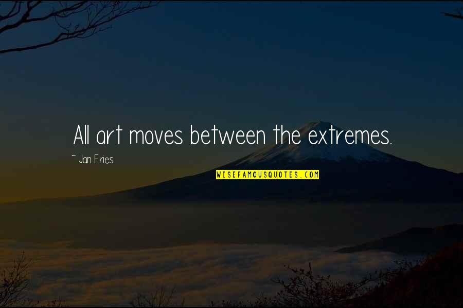 Extremes Quotes By Jan Fries: All art moves between the extremes.