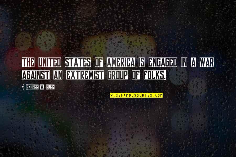 Extremist Groups Quotes By George W. Bush: The United States of America is engaged in