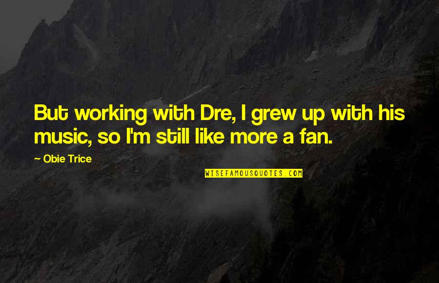 Exuberancia Significado Quotes By Obie Trice: But working with Dre, I grew up with