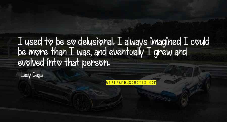 Exude Moisture Quotes By Lady Gaga: I used to be so delusional. I always