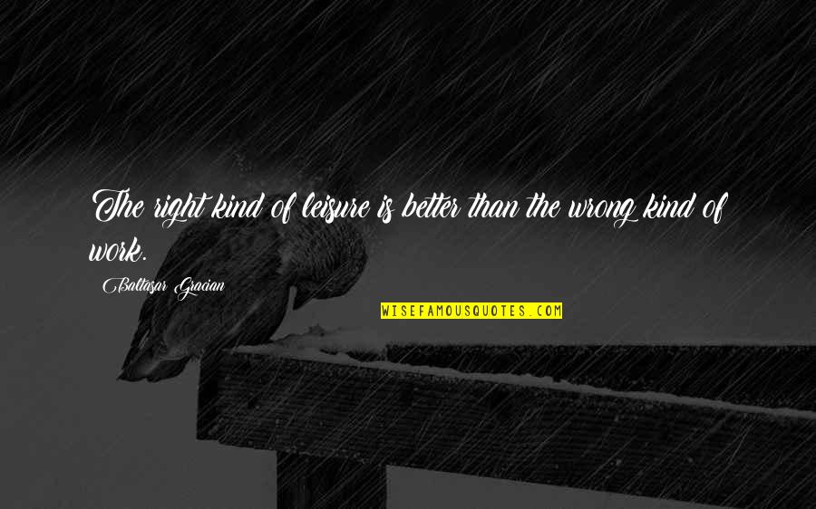 Eye Of Newt Quote Quotes By Baltasar Gracian: The right kind of leisure is better than