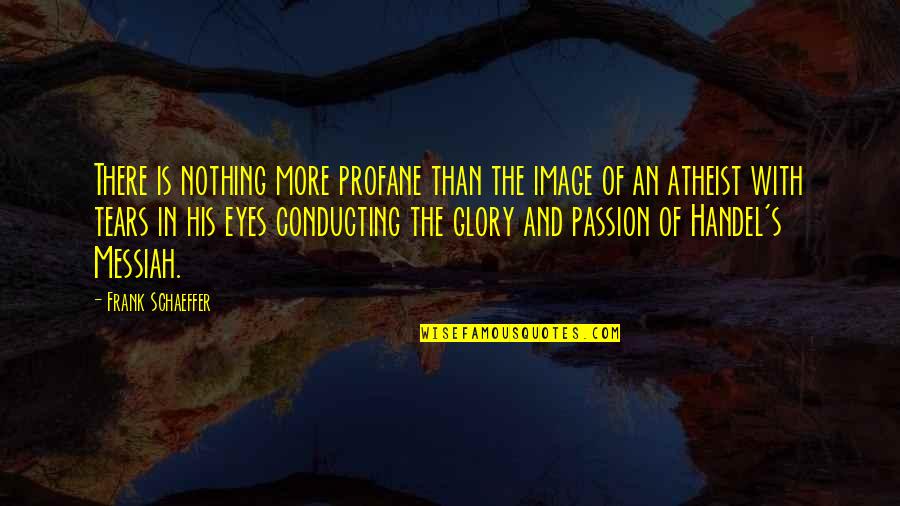 Eye Passion Quotes By Frank Schaeffer: There is nothing more profane than the image