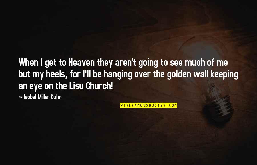 Eye See Quotes By Isobel Miller Kuhn: When I get to Heaven they aren't going