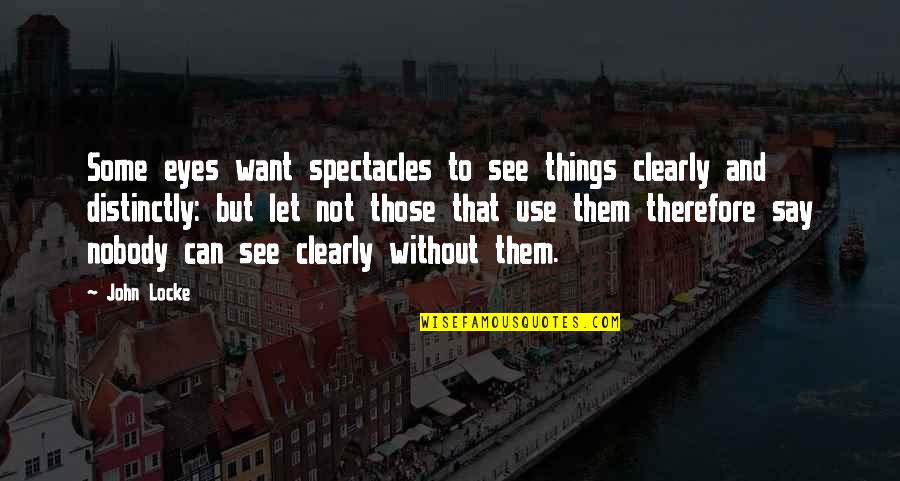 Eye See Quotes By John Locke: Some eyes want spectacles to see things clearly