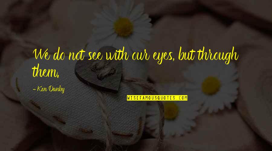 Eye See Quotes By Ken Danby: We do not see with our eyes, but