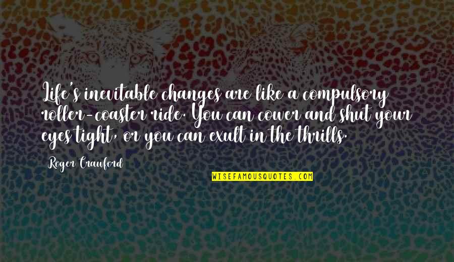 Eyes Can't Life Quotes By Roger Crawford: Life's inevitable changes are like a compulsory roller-coaster