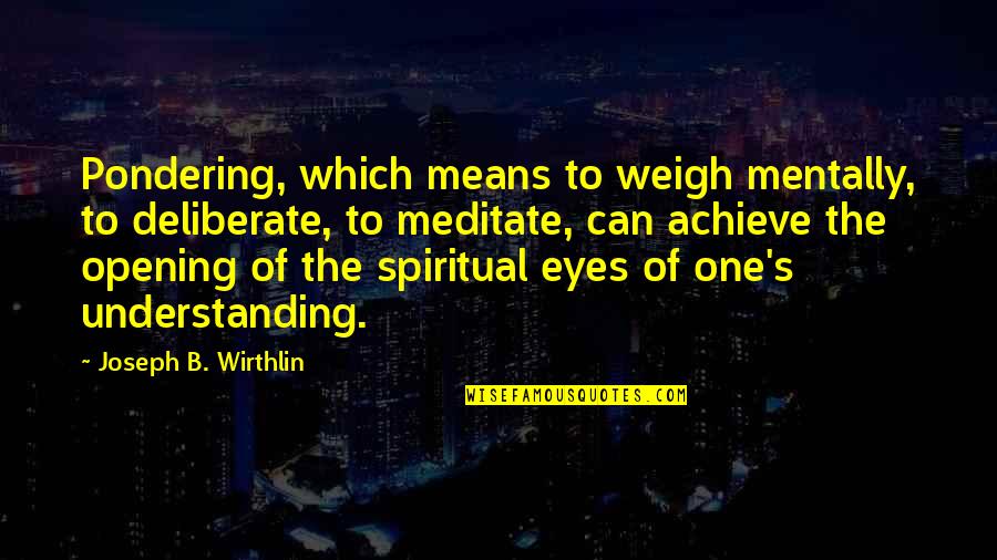 Eyes Which Quotes By Joseph B. Wirthlin: Pondering, which means to weigh mentally, to deliberate,