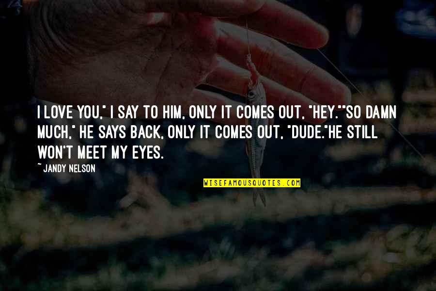 Eyes You Quotes By Jandy Nelson: I love you," I say to him, only