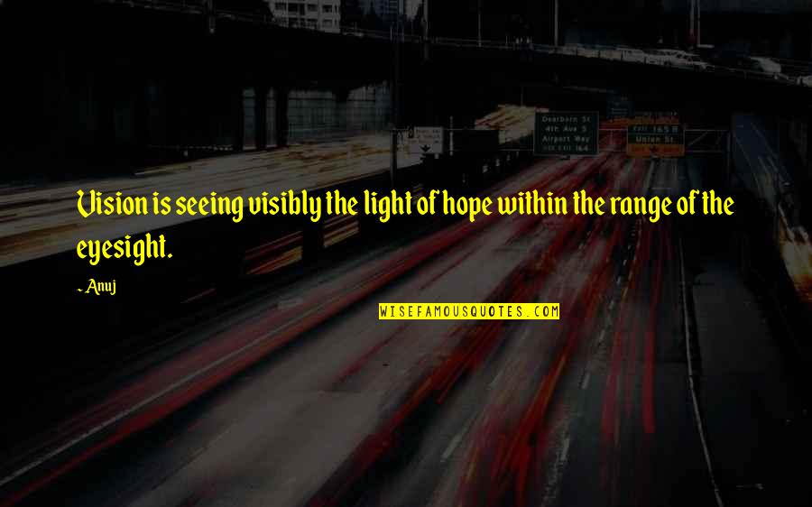 Eyesight's Quotes By Anuj: Vision is seeing visibly the light of hope