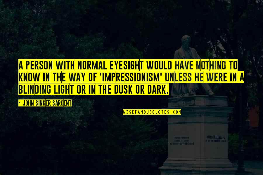 Eyesight's Quotes By John Singer Sargent: A person with normal eyesight would have nothing