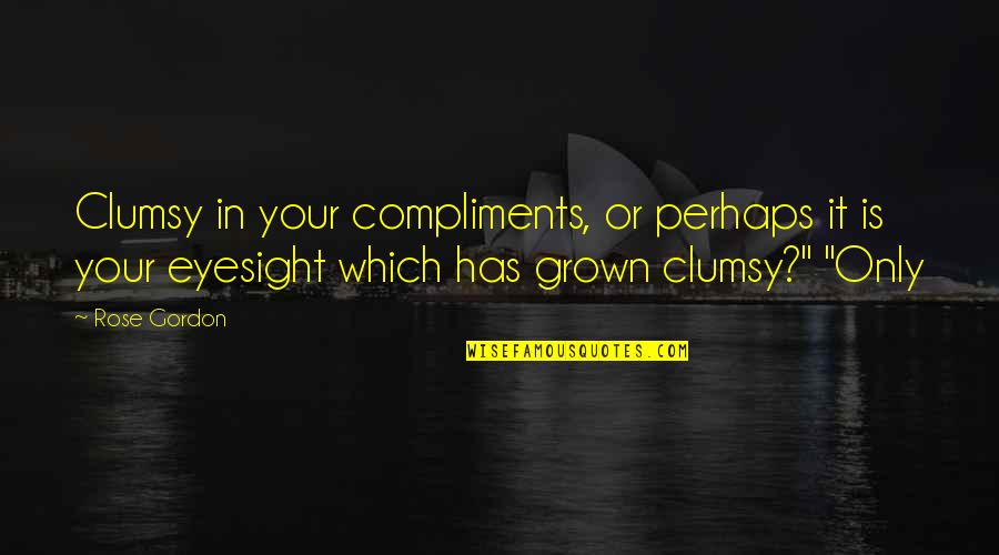 Eyesight's Quotes By Rose Gordon: Clumsy in your compliments, or perhaps it is