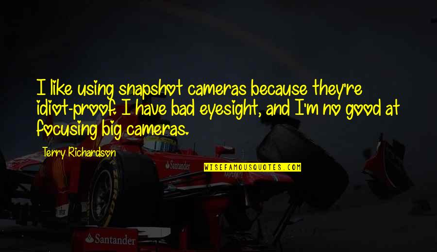 Eyesight's Quotes By Terry Richardson: I like using snapshot cameras because they're idiot-proof.