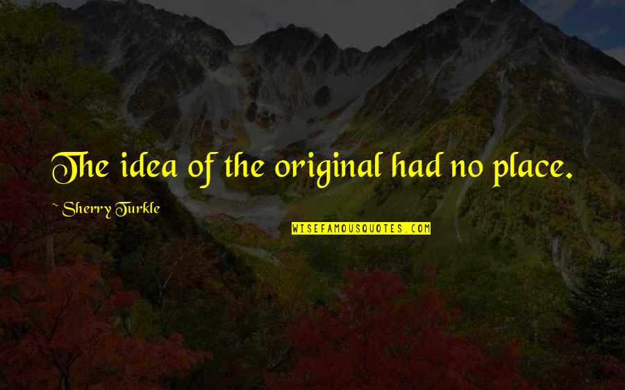 Ezh2 Enzyme Quotes By Sherry Turkle: The idea of the original had no place.