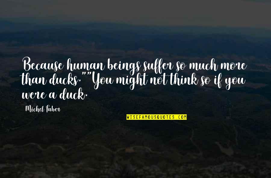 F W Faber Quotes By Michel Faber: Because human beings suffer so much more than