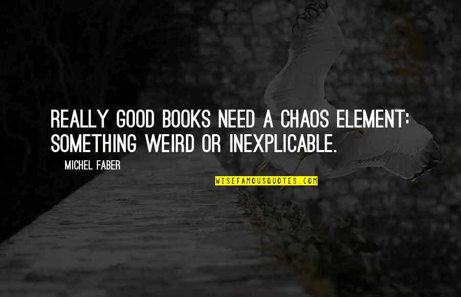 Faber Quotes By Michel Faber: Really good books need a chaos element: something