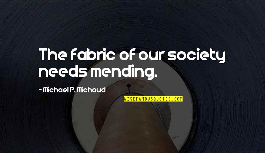 Fabric Of Society Quotes By Michael P. Michaud: The fabric of our society needs mending.