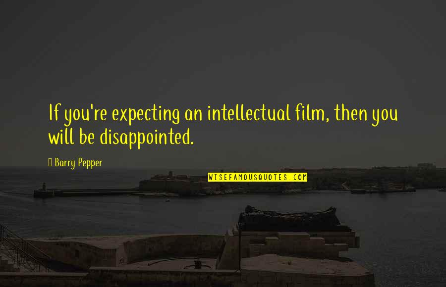 Fabricants Quotes By Barry Pepper: If you're expecting an intellectual film, then you